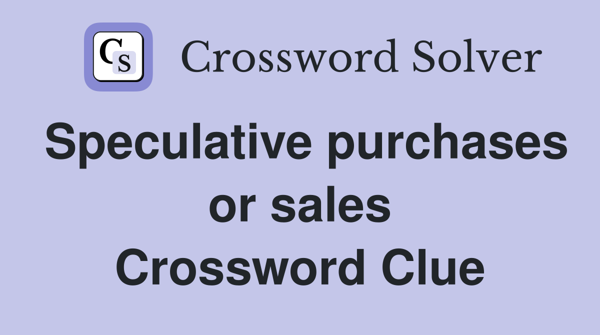 Speculative purchases or sales Crossword Clue