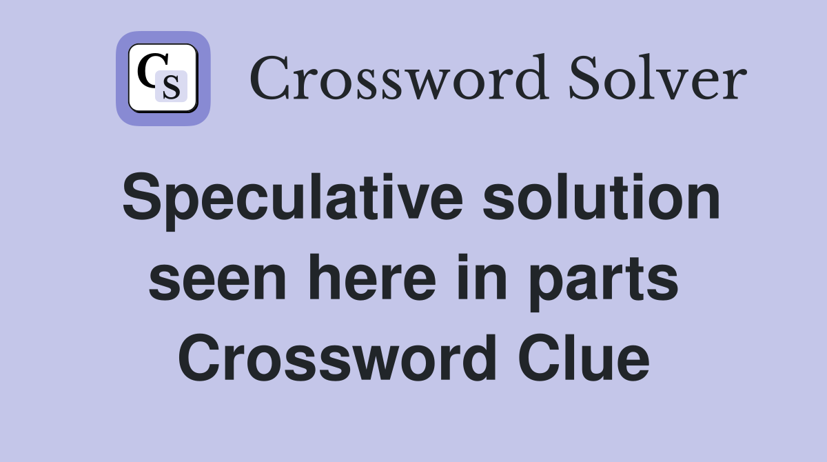 Speculative solution seen here in parts Crossword Clue