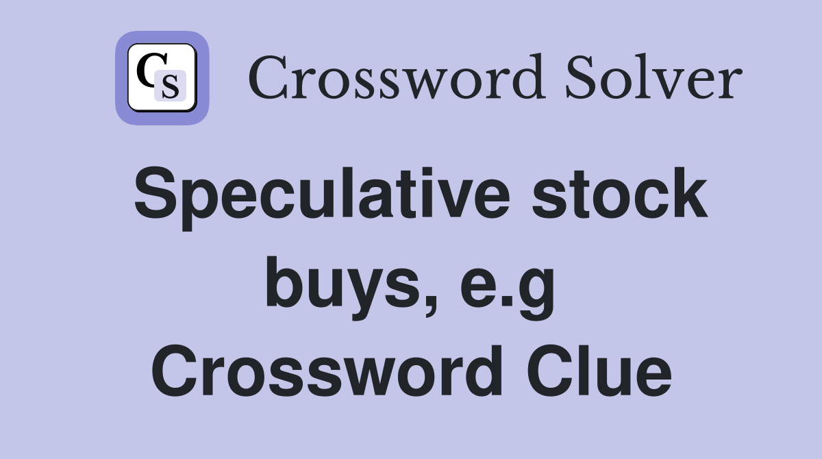 Speculative stock buys, e.g Crossword Clue
