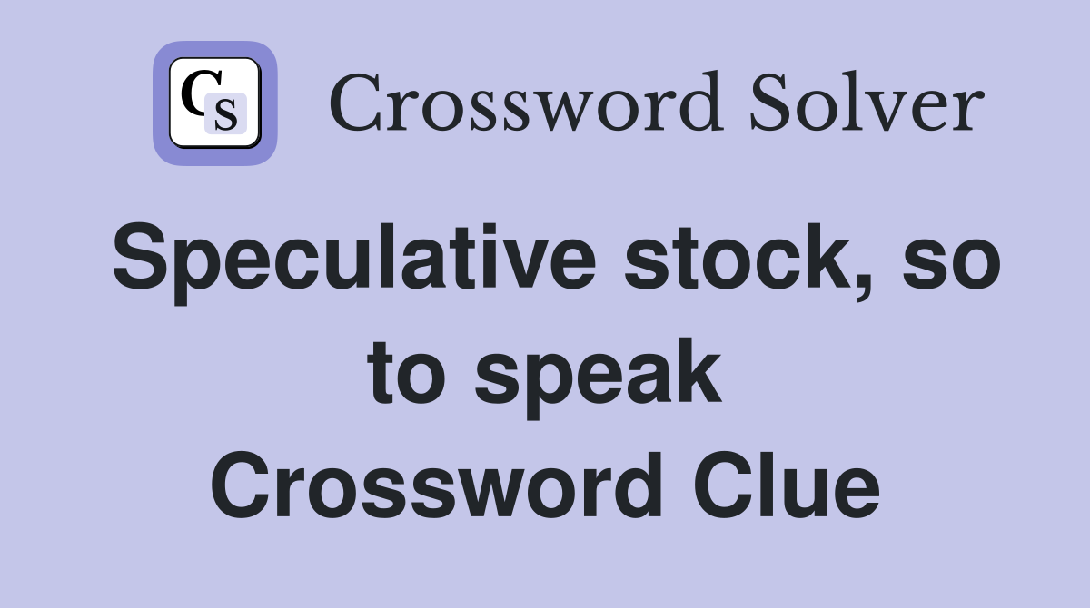 Speculative stock, so to speak Crossword Clue