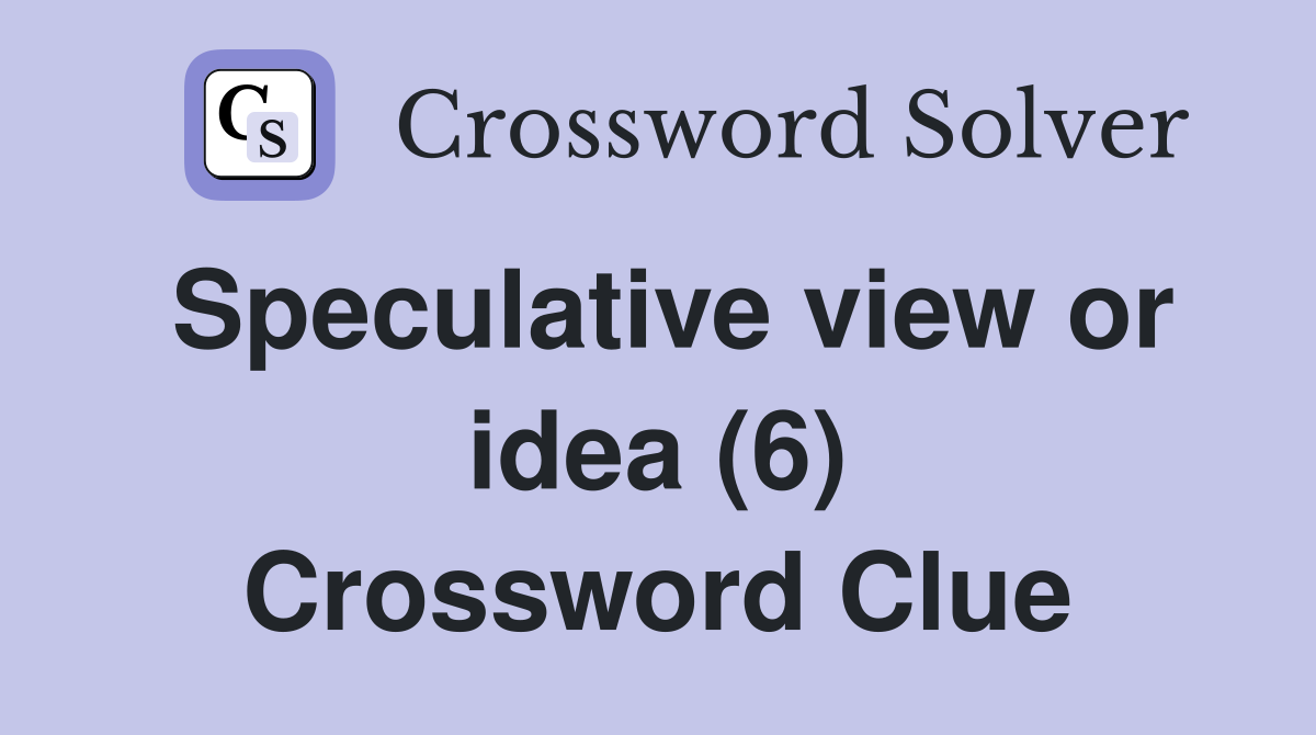Speculative view or idea (6) Crossword Clue