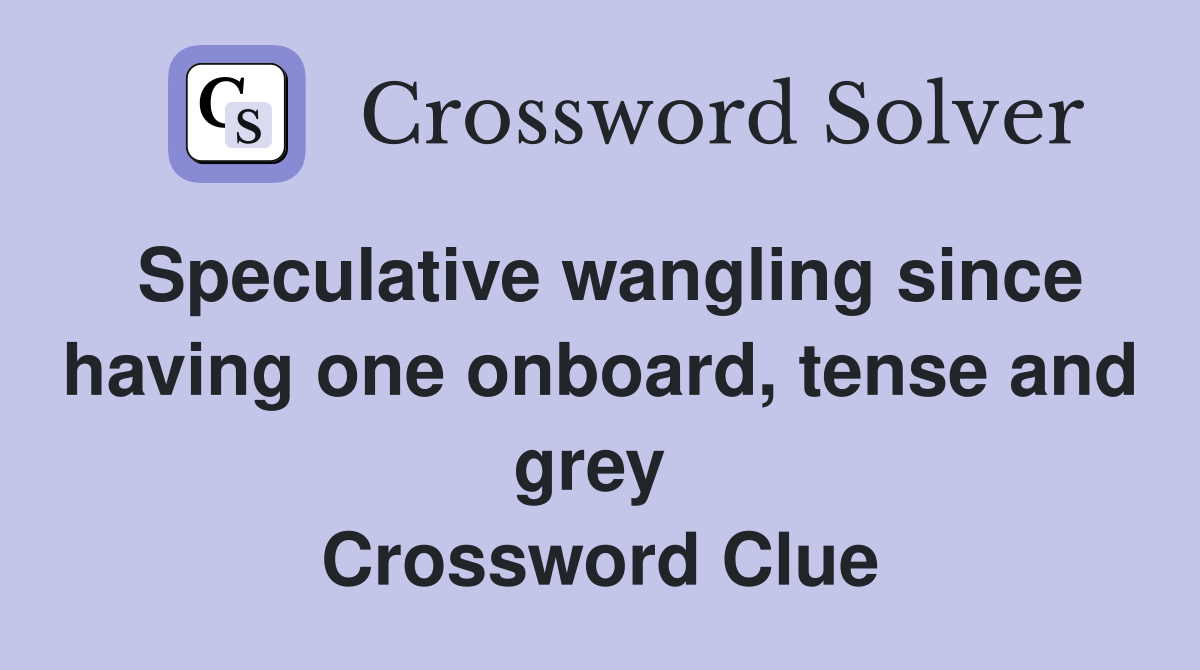 Speculative wangling since having one onboard, tense and grey  Crossword Clue