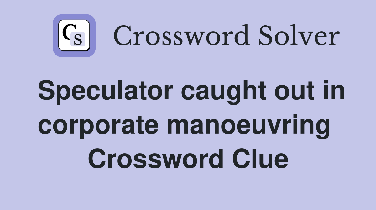 Speculator caught out in corporate manoeuvring  Crossword Clue