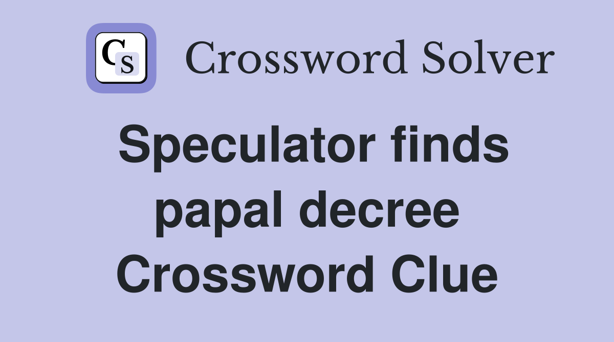 Speculator finds papal decree Crossword Clue