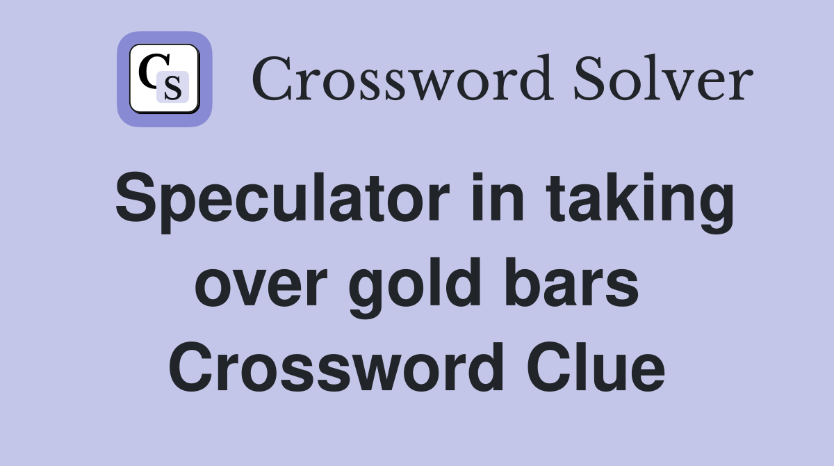 Speculator in taking over gold bars Crossword Clue