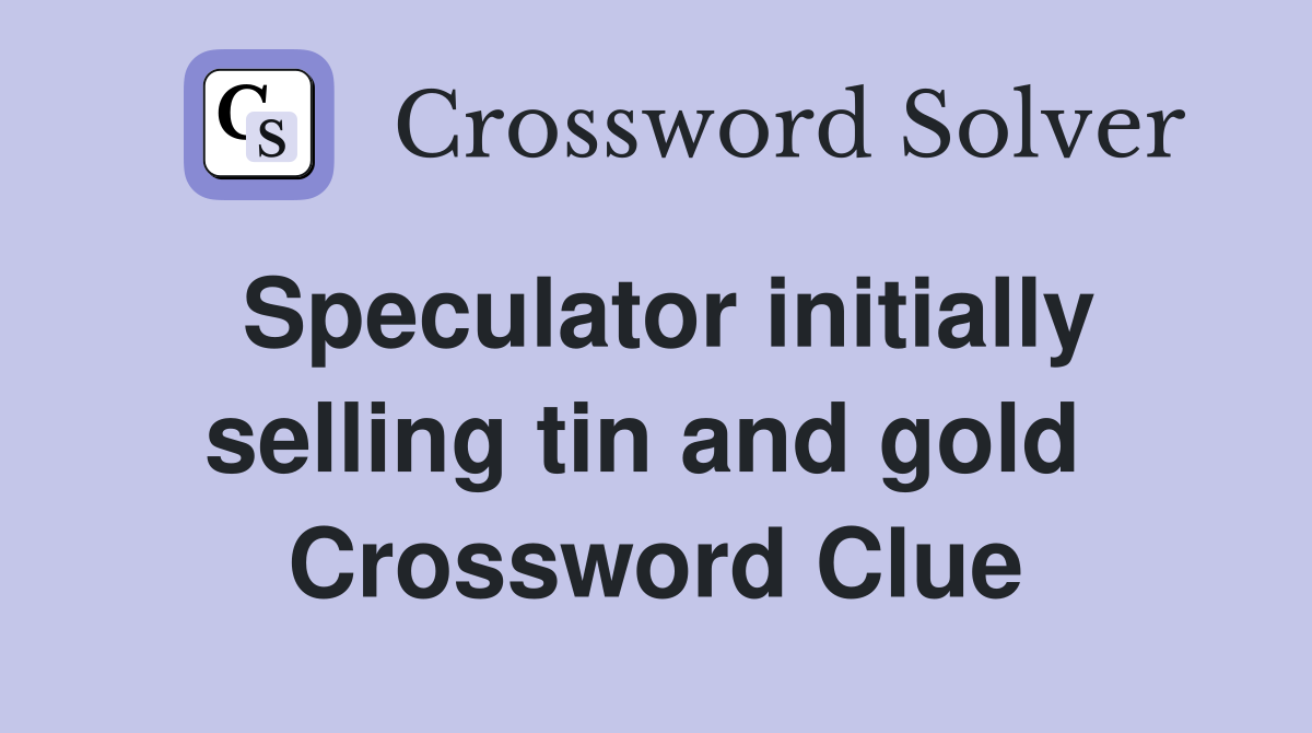 Speculator initially selling tin and gold  Crossword Clue