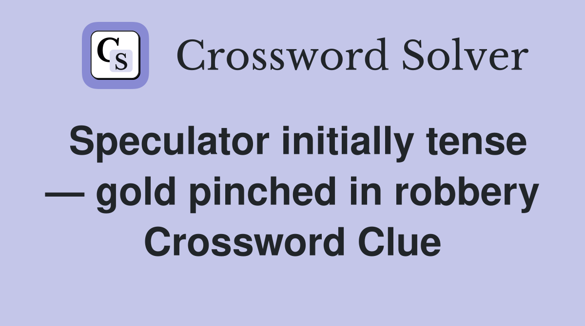 Speculator initially tense — gold pinched in robbery Crossword Clue