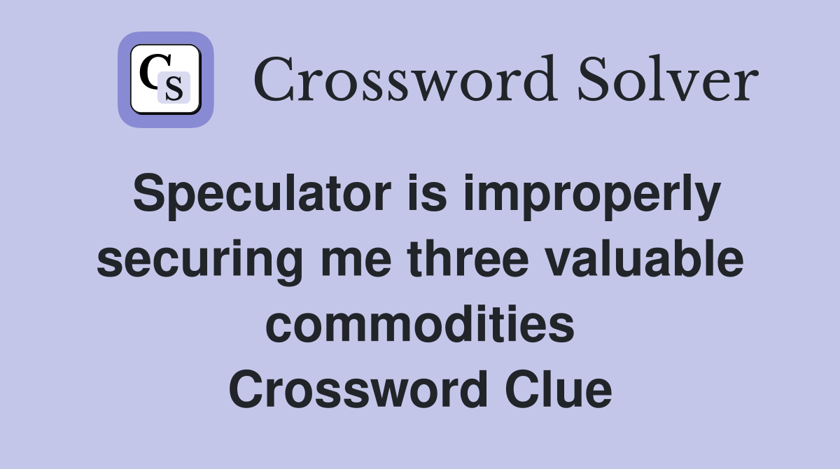 Speculator is improperly securing me three valuable commodities Crossword Clue