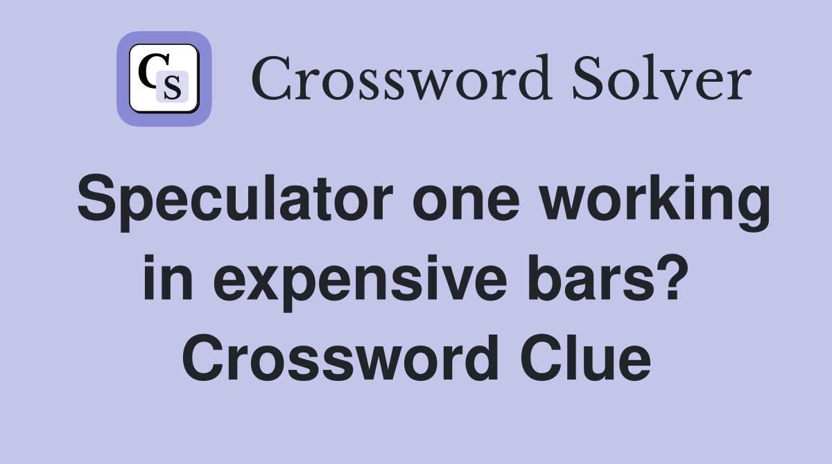 Speculator one working in expensive bars? Crossword Clue