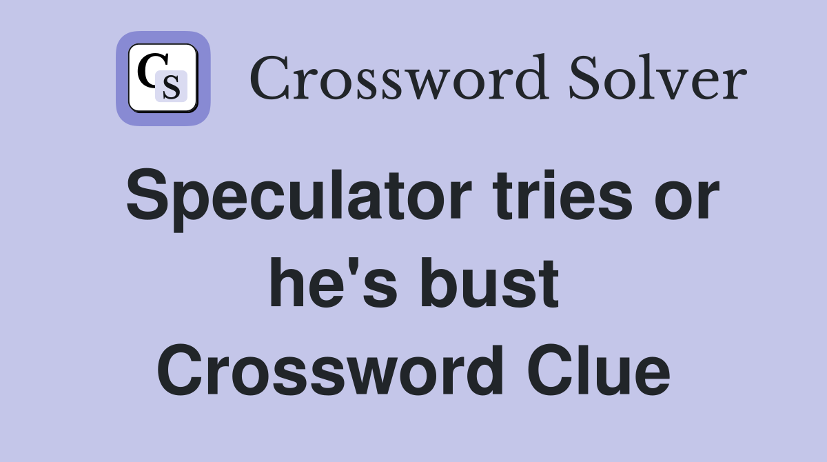 Speculator tries or he's bust Crossword Clue