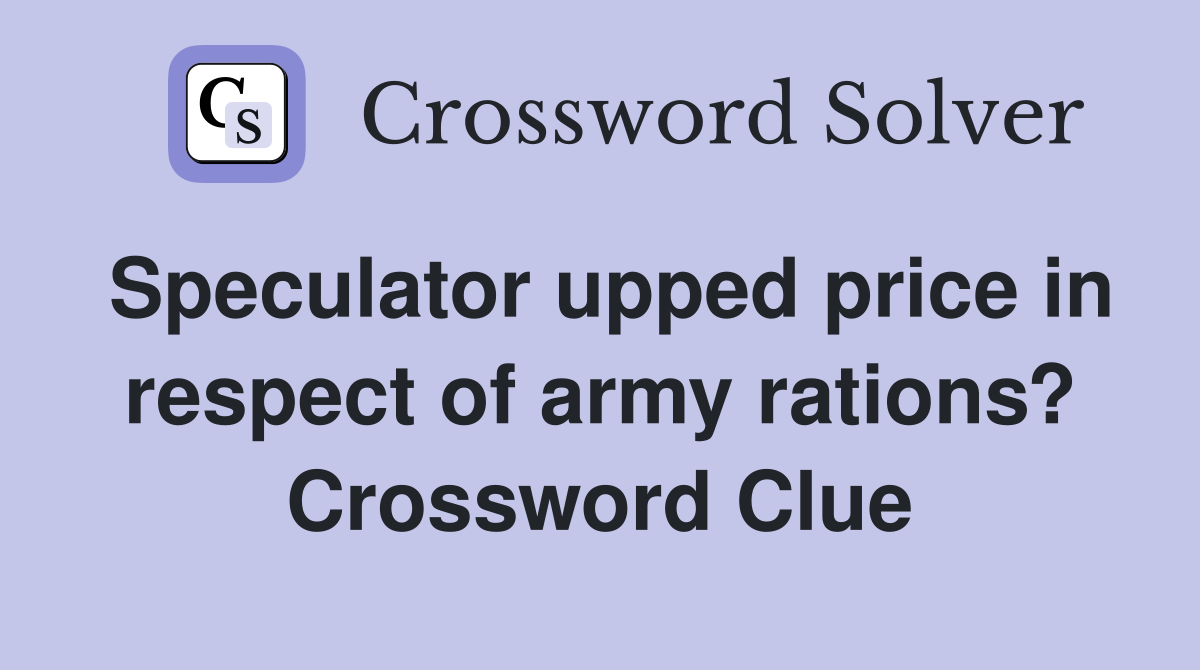 Speculator upped price in respect of army rations? Crossword Clue