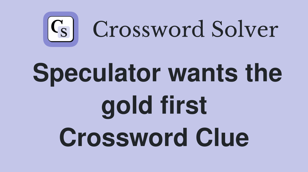 Speculator wants the gold first Crossword Clue