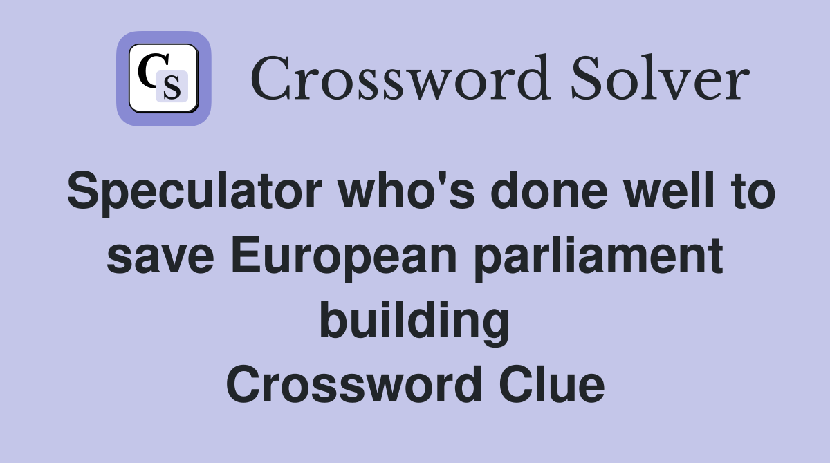 Speculator who's done well to save European parliament building Crossword Clue