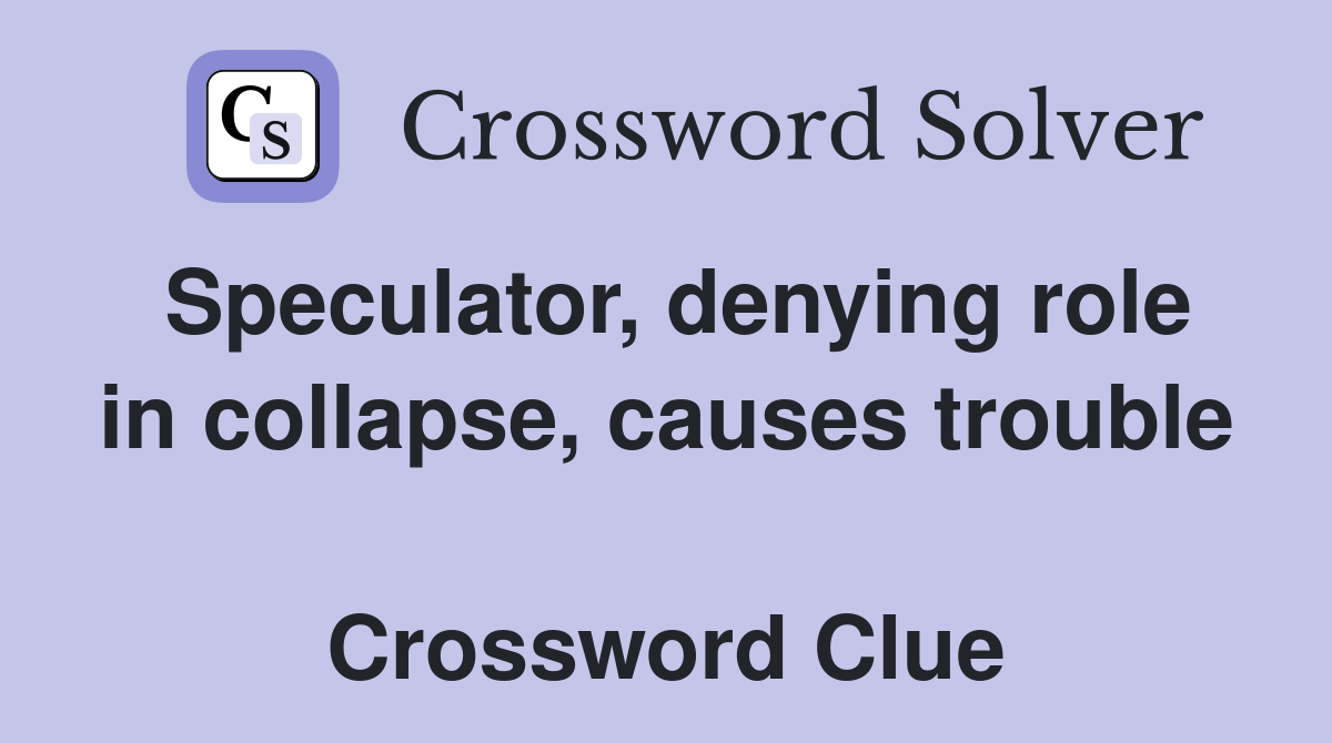 Speculator, denying role in collapse, causes trouble  Crossword Clue