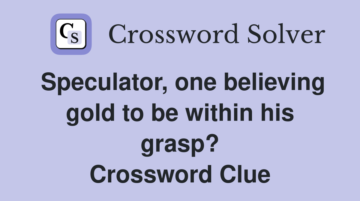 Speculator, one believing gold to be within his grasp? Crossword Clue