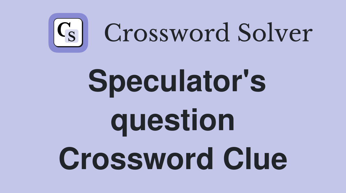 Speculator's question Crossword Clue