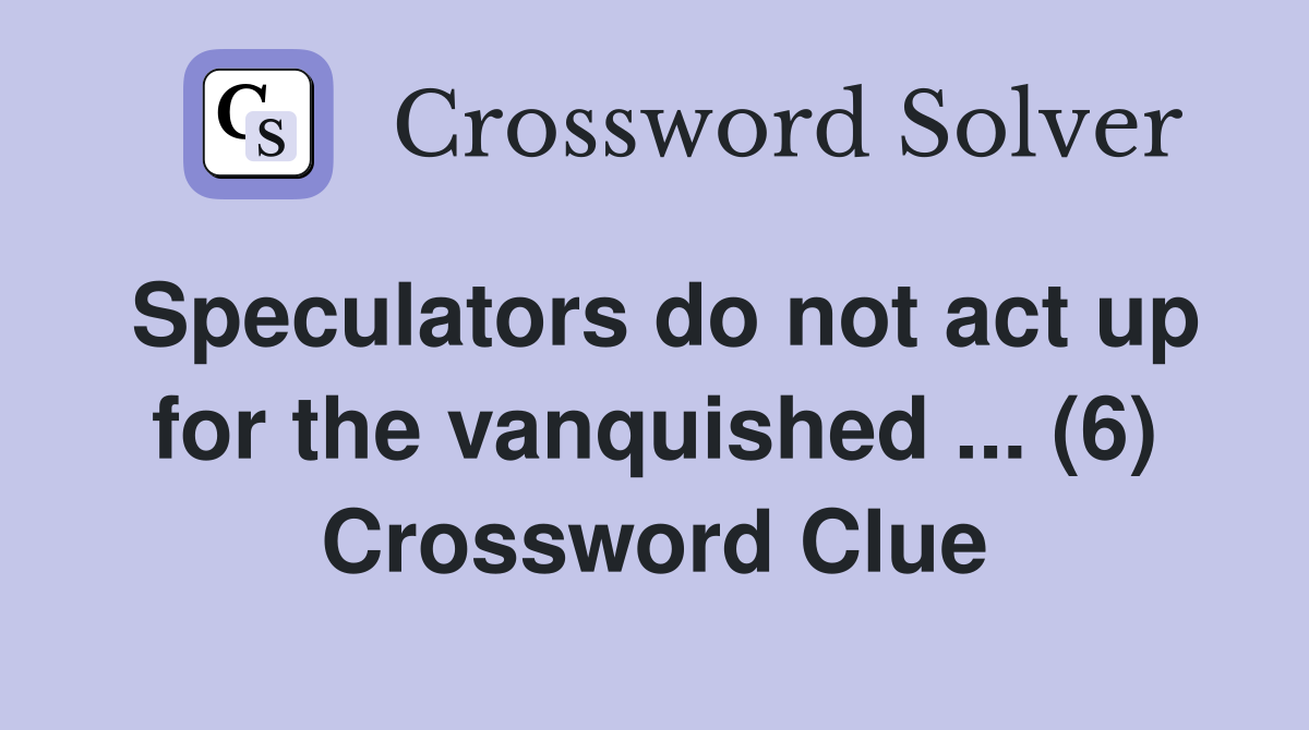 Speculators do not act up for the vanquished ... (6) Crossword Clue
