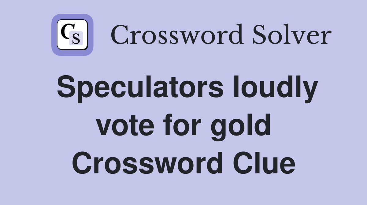 Speculators loudly vote for gold Crossword Clue