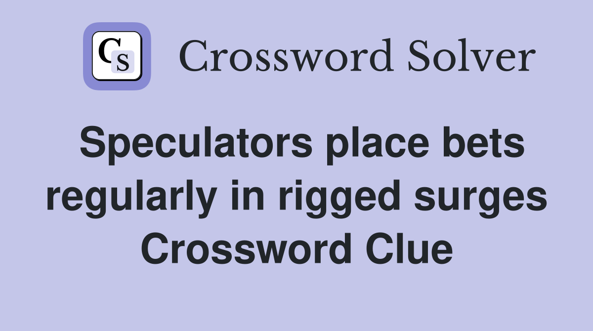 Speculators place bets regularly in rigged surges Crossword Clue