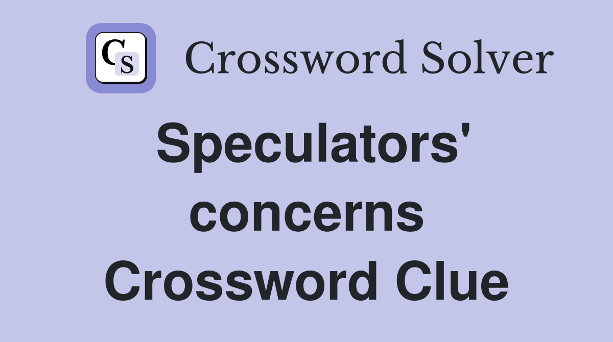 Speculators' concerns Crossword Clue