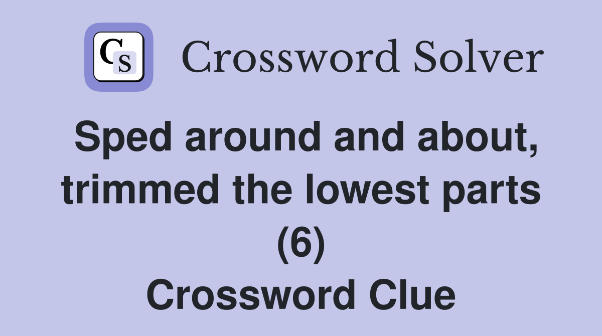 Sped around and about, trimmed the lowest parts (6) Crossword Clue