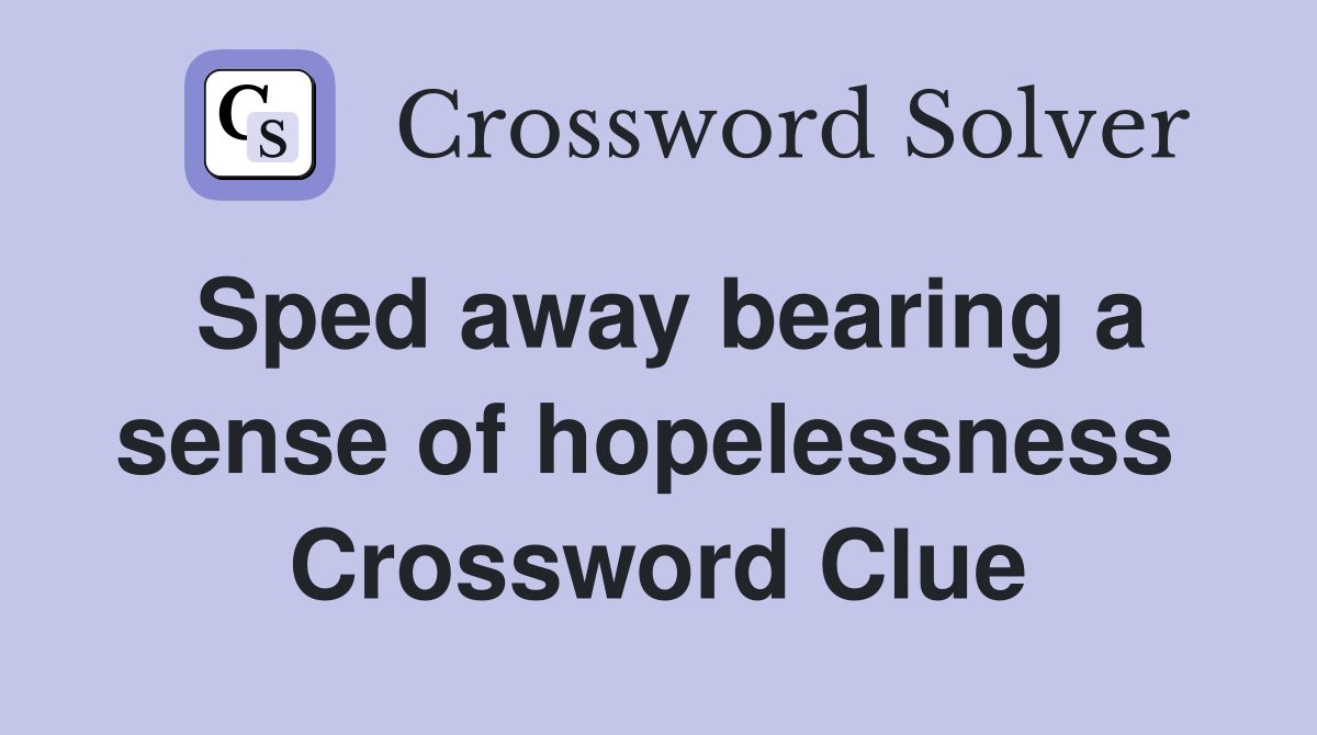 Sped away bearing a sense of hopelessness  Crossword Clue