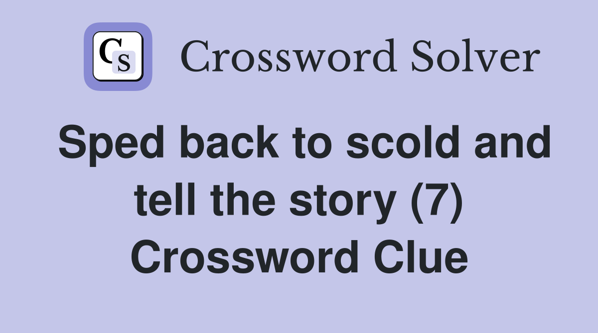 Sped back to scold and tell the story (7) Crossword Clue