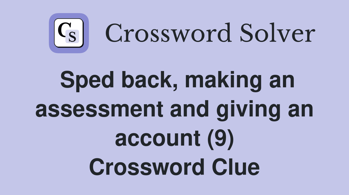 Sped back, making an assessment and giving an account (9) Crossword Clue