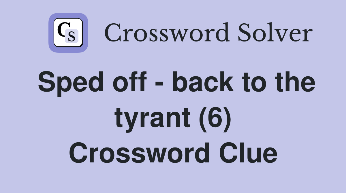 Sped off - back to the tyrant (6) Crossword Clue
