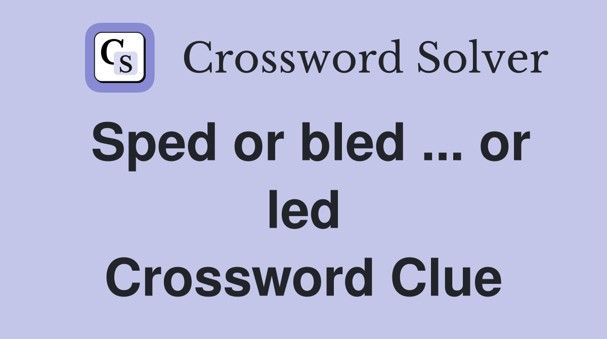 Sped or bled ... or led Crossword Clue