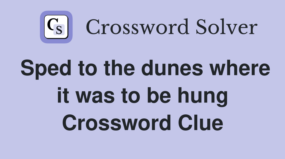 Sped to the dunes where it was to be hung Crossword Clue