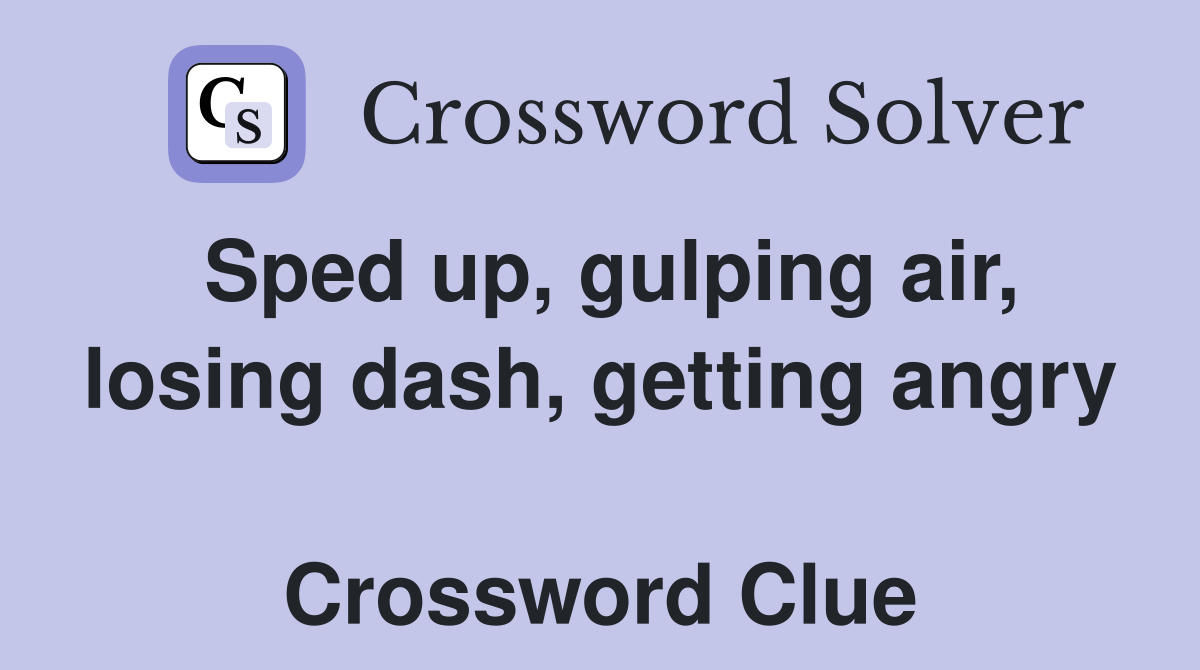 Sped up, gulping air, losing dash, getting angry  Crossword Clue
