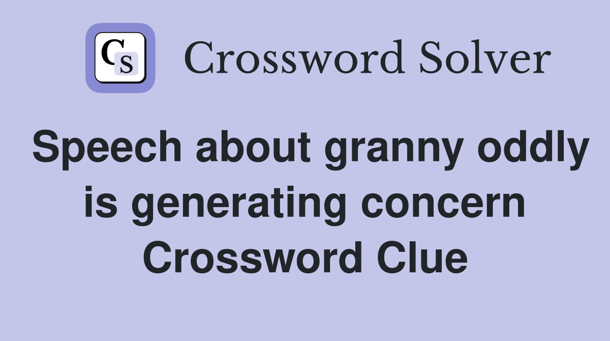 Speech about granny oddly is generating concern Crossword Clue