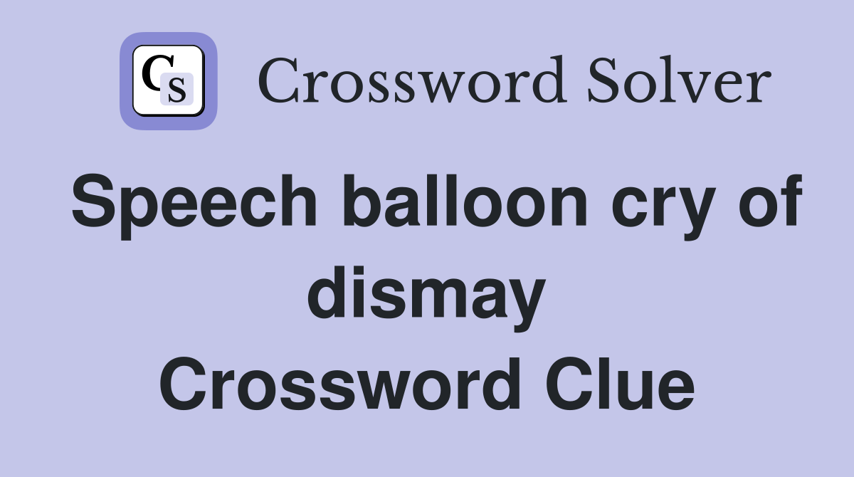 Speech balloon cry of dismay Crossword Clue