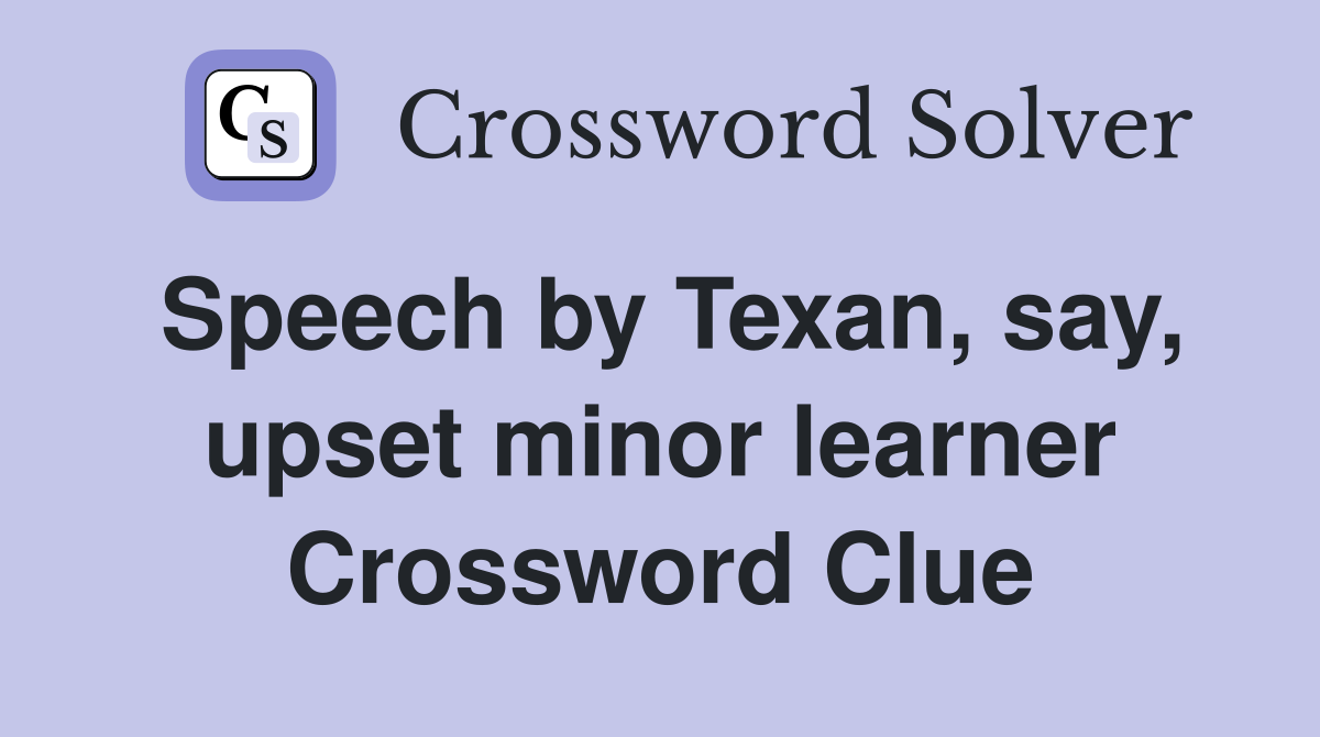 Speech by Texan, say, upset minor learner Crossword Clue