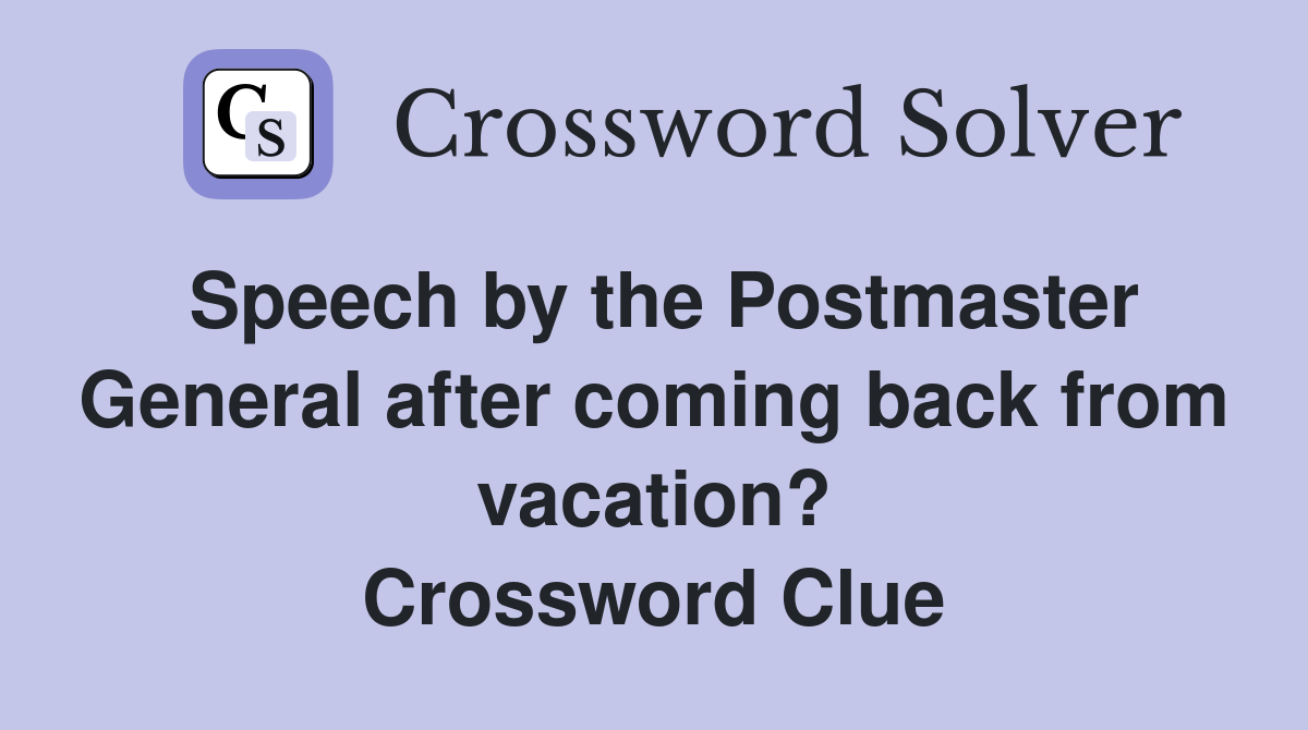 Speech by the Postmaster General after coming back from vacation? Crossword Clue