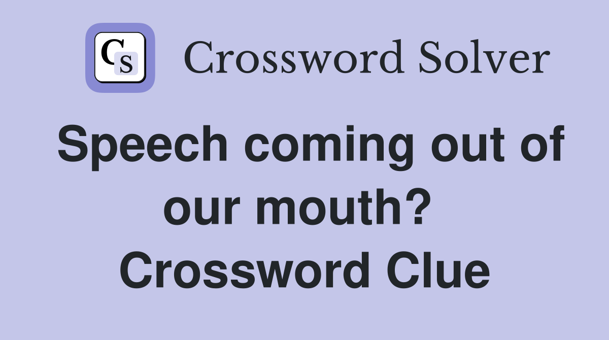 Speech coming out of our mouth?  Crossword Clue