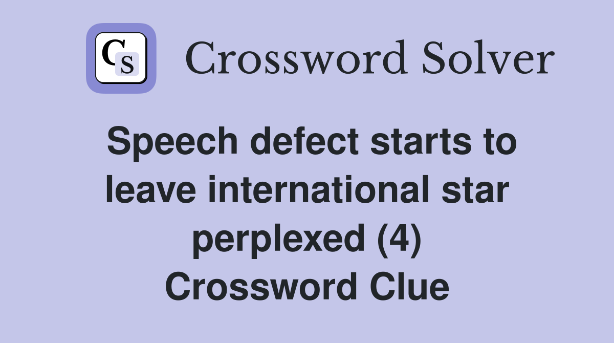 Speech defect starts to leave international star perplexed (4) Crossword Clue