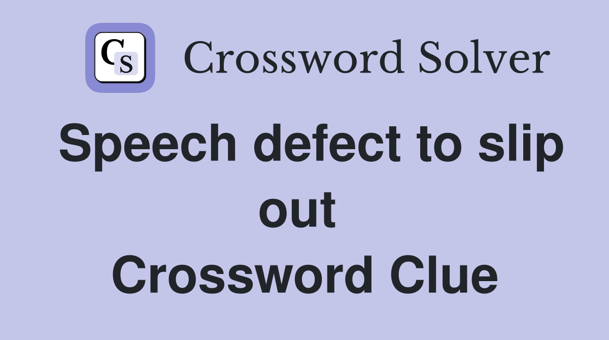 Speech defect to slip out  Crossword Clue