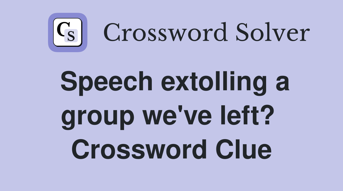 Speech extolling a group we've left?  Crossword Clue