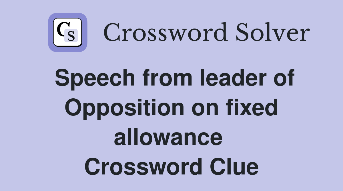 Speech from leader of Opposition on fixed allowance  Crossword Clue
