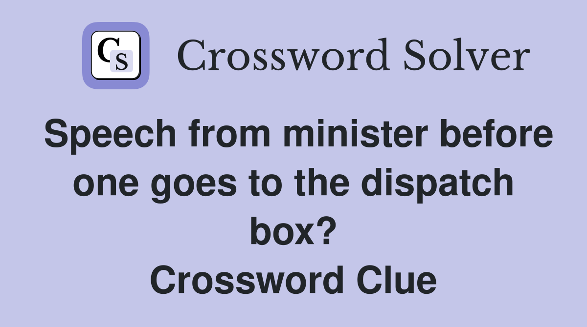 Speech from minister before one goes to the dispatch box? Crossword Clue