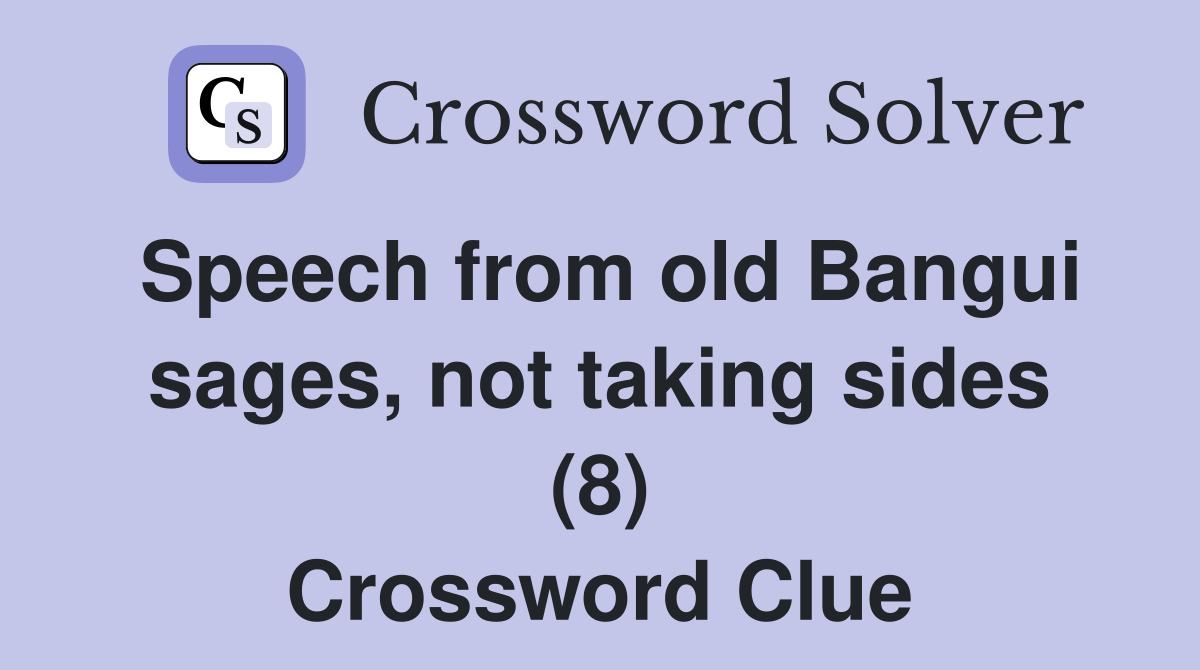 Speech from old Bangui sages, not taking sides (8) Crossword Clue