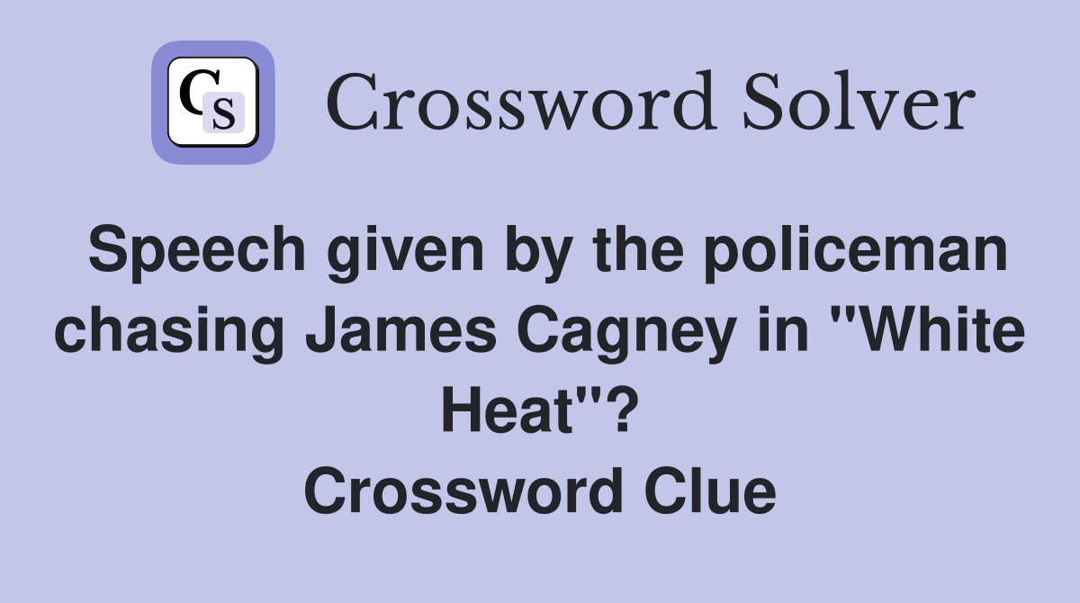 Speech given by the policeman chasing James Cagney in "White Heat"? Crossword Clue