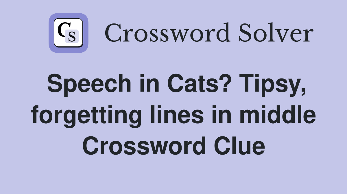 Speech in Cats? Tipsy, forgetting lines in middle Crossword Clue
