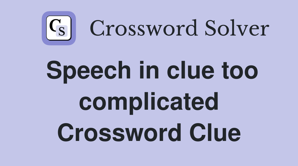 Speech in clue too complicated Crossword Clue
