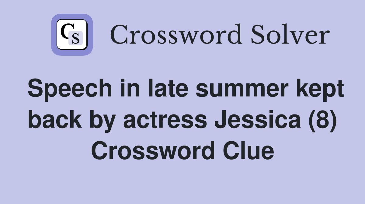 Speech in late summer kept back by actress Jessica (8) Crossword Clue