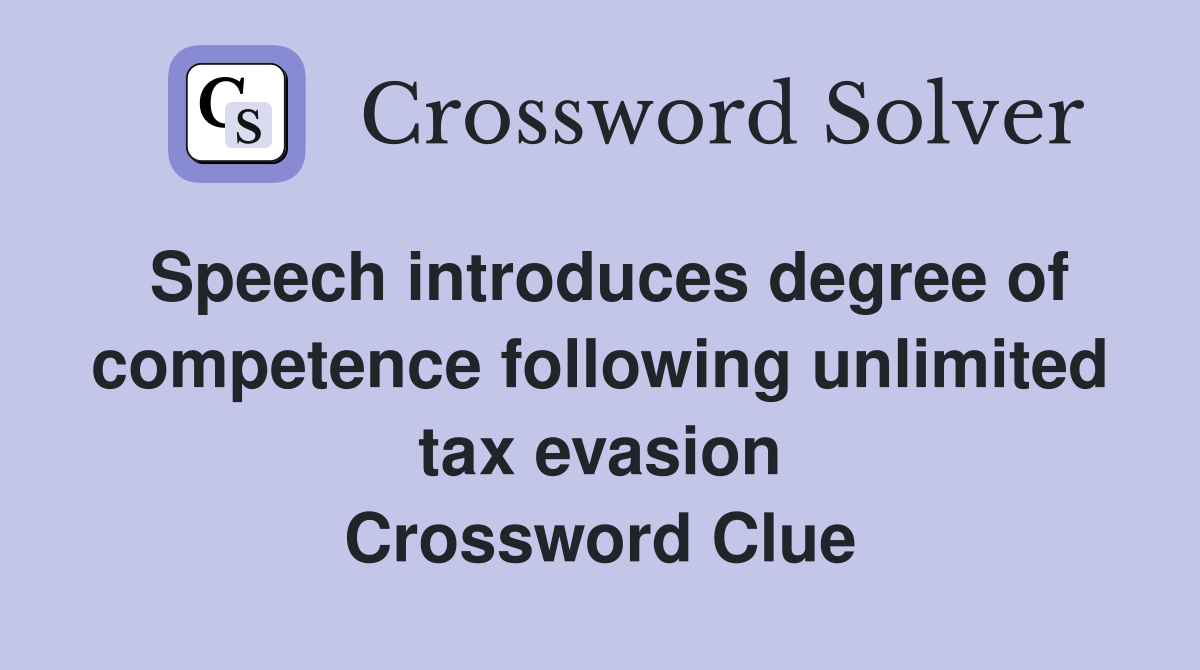 Speech introduces degree of competence following unlimited tax evasion Crossword Clue