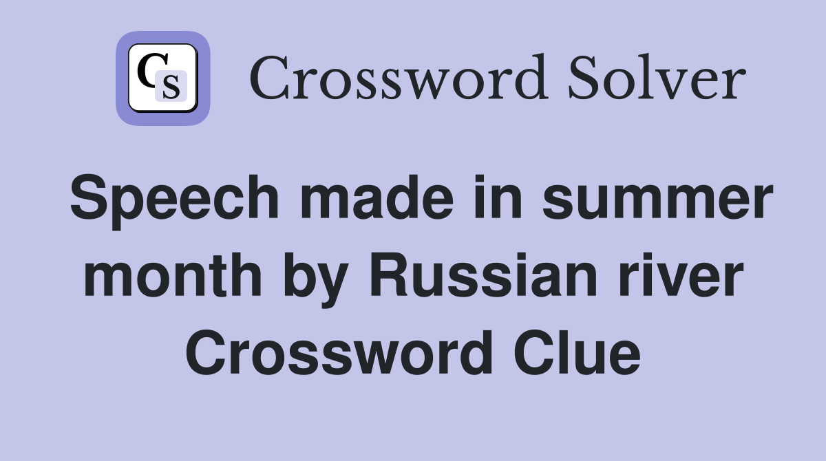 Speech made in summer month by Russian river Crossword Clue