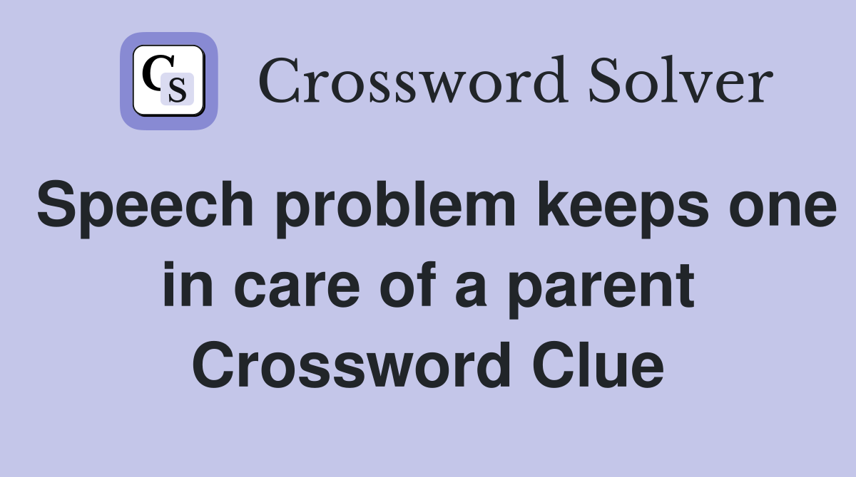 Speech problem keeps one in care of a parent Crossword Clue